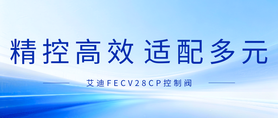 艾迪FECV28CP控制阀｜快准稳的秘密都在这